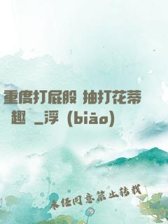 重度打屁股 抽打花蒂筆趣閣
